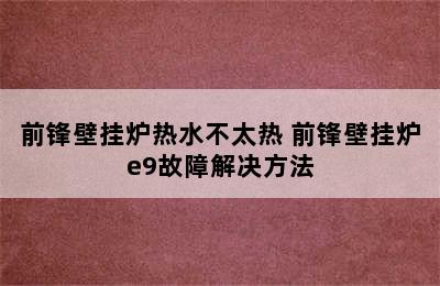 前锋壁挂炉热水不太热 前锋壁挂炉e9故障解决方法